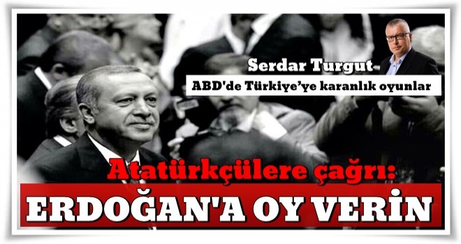 Atatürkçülere çağrı: Erdoğan'a oy verin!