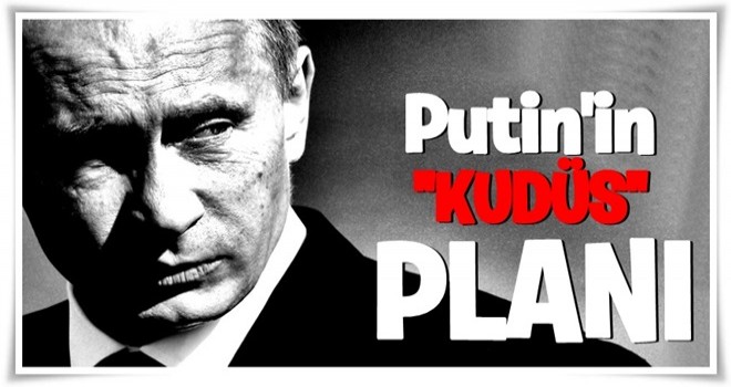 Putin, Kudüs hamlesinin öncelikle İran ve Türkiye’ye karşı yapıldığını düşünüyor