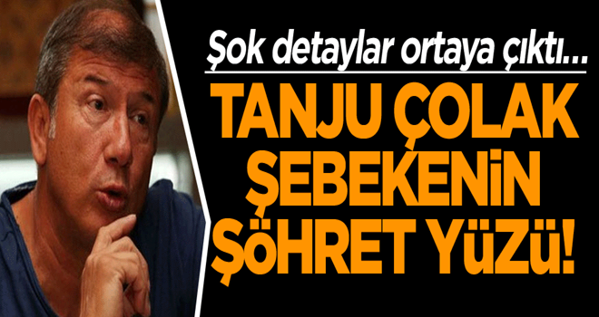 Şok detaylar ortaya çıktı… Tanju Çolak şebekenin şöhret yüzü!