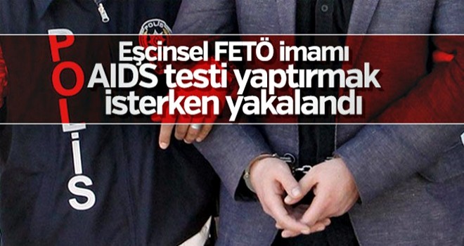 Eşcinsel FETÖ imamı AIDS testi yaptırırken yakalandı