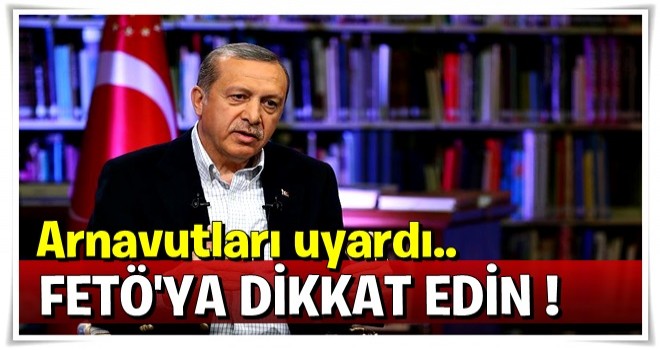 Cumhurbaşkanı Erdoğan'dan Arnavutlara FETÖ uyarısı
