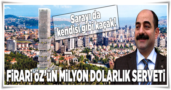 Firari Öz'ün milyon dolarlık serveti .