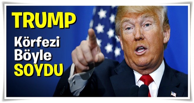 Trump Körfez’i böyle soydu