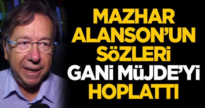 Mazhar Alanson'un sözleri Gani Müjde'yi hoplattı