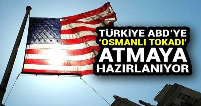 Türkiye ABD'ye 'Osmanlı tokadı' atmaya hazırlanıyor