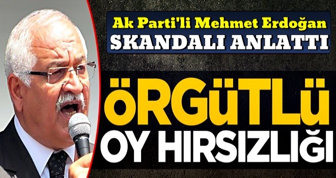 AK Partili Mehmet Erdoğan, skandalı anlattı: ''Örgütlü oy hırsızlığı''