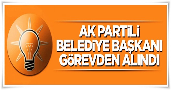 AK Partili ilçe belediye başkanı görevden alındı