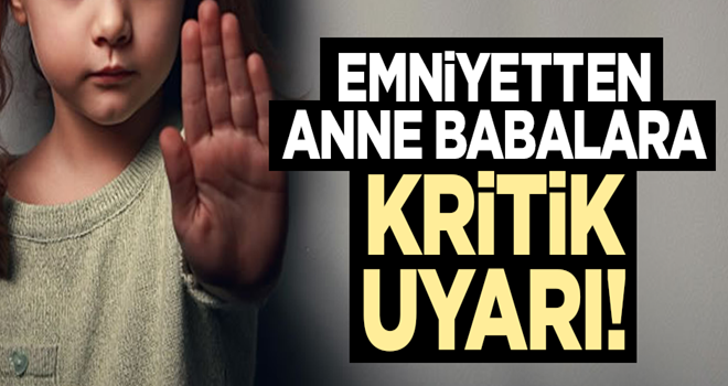 Emniyetten anne babalara kritik uyarı