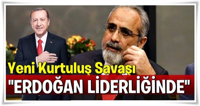 Yeni Kurtuluş Savaşı Erdoğan liderliğinde!