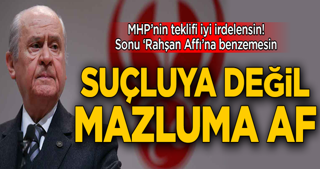 MHP’nin teklifi iyi irdelensin, sonu ‘Rahşan Affı’na benzemesin! Suçluya değil mazluma af