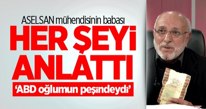 ASELSAN mühendisinin babası her şeyi anlattı