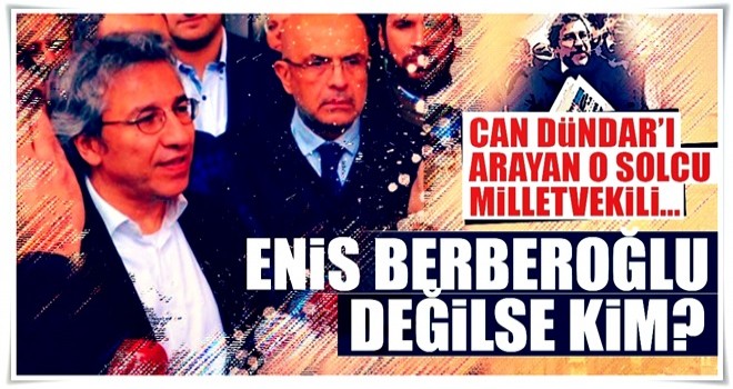 Can Dündar’ı arayan o solcu milletvekili… Enis Berberoğlu değilse kim?