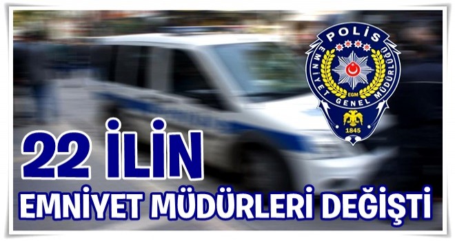 22 ilin Emniyet Müdürü değişti!