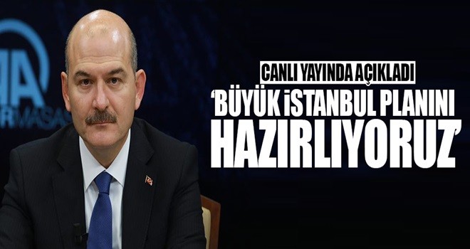 Bakan Soylu: 'Büyük İstanbul planını hazırlıyoruz'