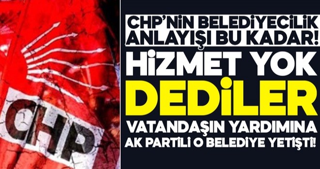 CHP'li Belediye hizmet yok dedi! Yardıma AK Partili Belediye koştu!