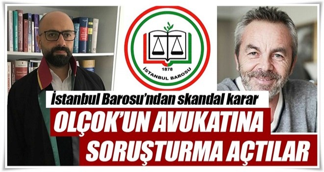 İstanbul Barosu’ndan skandal karar: Olçok’un avukatına soruşturma açtılar!