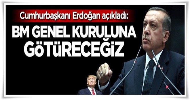 Cumhurbaşkanı Erdoğan: BM Genel Kuruluna götüreceğiz