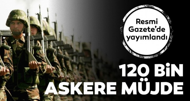 Yeni Askerlik sistemi yürürlüğe girdi! 120 bin askere müjde