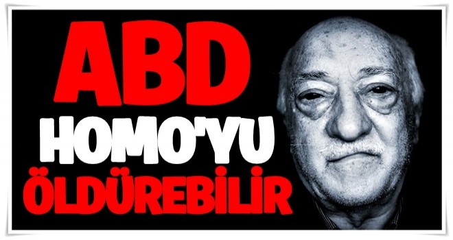 'Fethullah Gülen hastalık bahanesiyle öldürülebilir'