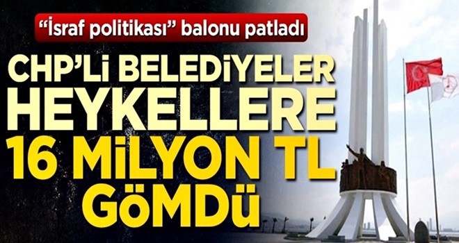 “İsraf politikası” balonu patladı! CHP'li belediyeler heykellere 16 milyon TL harcadı