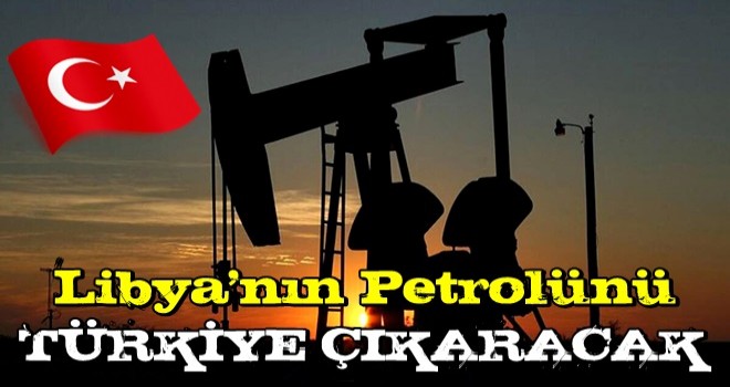 Libya'nın petrolünü Türkiye çıkaracak