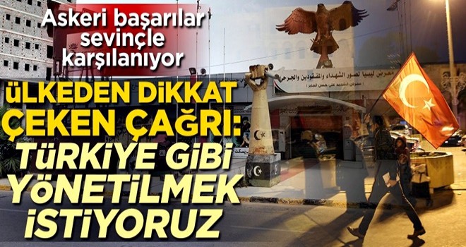 Askeri başarılar sevinçle karşılanıyor! Libya'dan dikkat çeken çağrı: Türkiye gibi yönetilmek istiyoruz