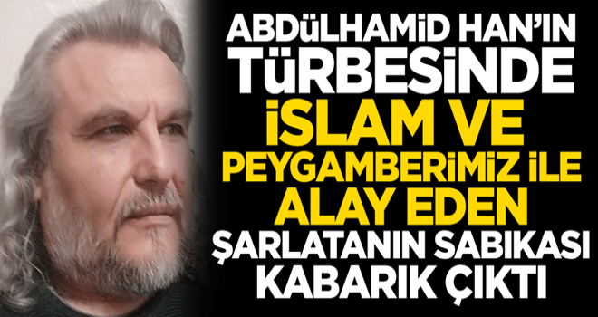 Sultan Abdülhamid Han'ın türbesinde İslam ile alay eden şarlatanın sabıkası kabarık çıktı