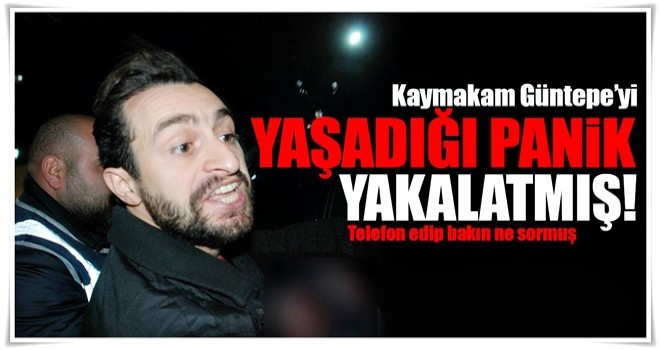 Kaymakam Güntepe'yi yaşadığı panik ele vermiş!