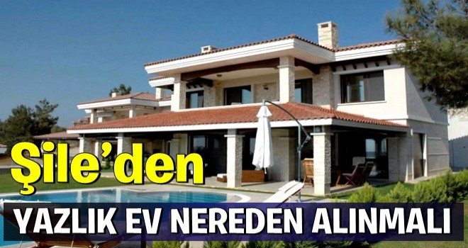 Şile’den Yazlık Ev Nereden Alınmalı?