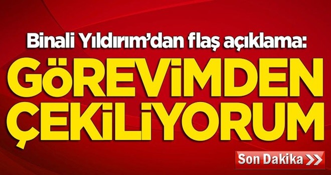 TBMM Başkanı Binali Yıldırım'dan flaş açıklama: Görevimden çekiliyorum