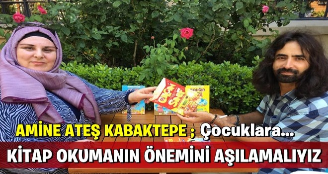 AMİNE ATEŞ KABAKTEPE: ÇOCUKLARA KİTAP OKUMANIN ÖNEMİNİ AŞILAMALIYIZ.