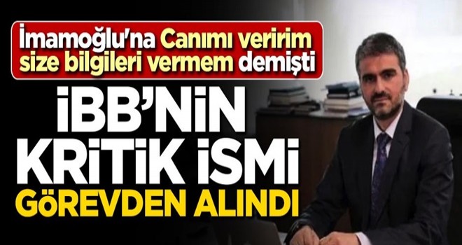 İmamoğlu'na 'Canımı veririm size bilgileri vermem' demişti! İBB'nin kritik ismi görevden alındı