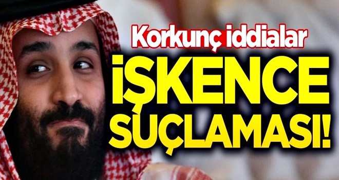 Muhammed bin Selman'a işkence suçlaması! Korkunç iddialar