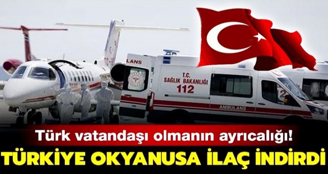 Türk vatandaşı olmanın ayrıcalığı... Türkiye okyanusa ilaç indirdi