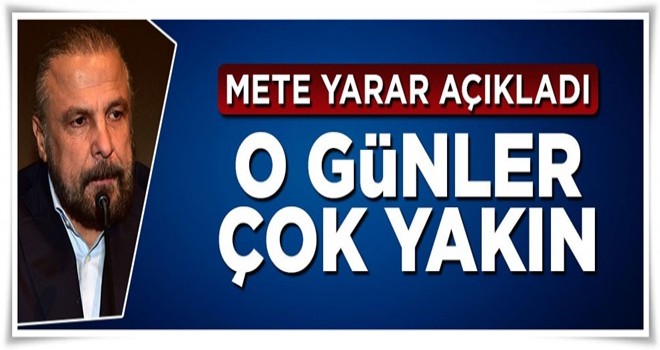 Mete Yarar açıkladı: O günler çok yakın