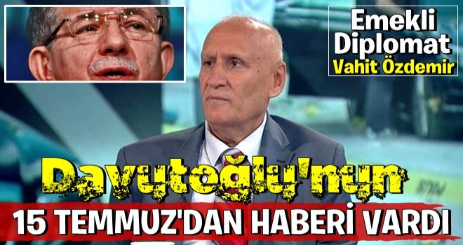 Emekli Diplomat Vahit Özdemir; "Davutoğlu'nun darbe girişiminden haberi vardı..."