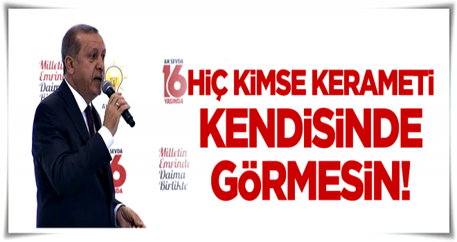 Erdoğan: Hiç kimse kerameti kendisinde görmesin!