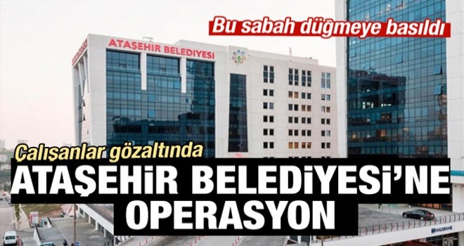 Ataşehir Belediyesi'ne operasyon: Gözaltılar var