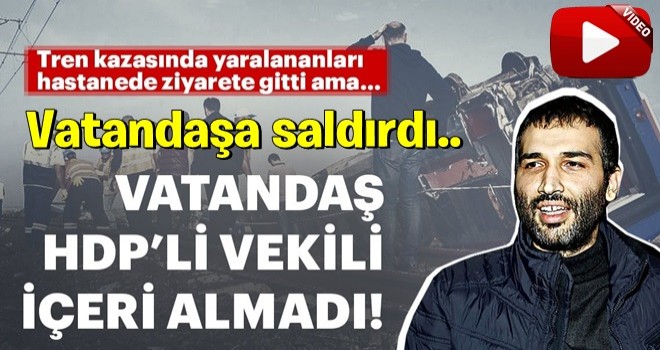 Tekirdağ'daki tren kazasında yaralanan vatandaşları ziyarete giden HDP'li Barış Atay'a büyük tepki