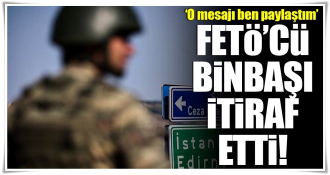 FETÖ'cü binbaşıdan 'Ateş edilecek' mesajını ben paylaştım' itirafı!