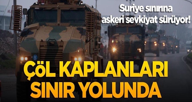 Suriye sınırına askeri sevkiyat sürüyor! Çöl kaplanları sınır yolunda!