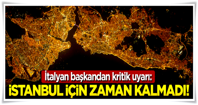 İtalyan başkan da söyledi: İstanbul için zaman kalmadı!