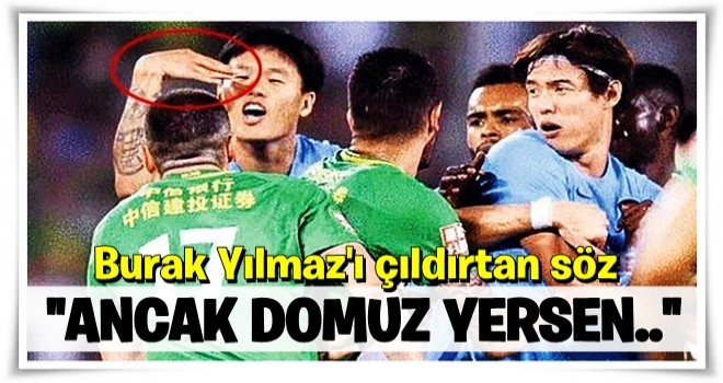 Burak Yılmaz'ı çıldırtan söz