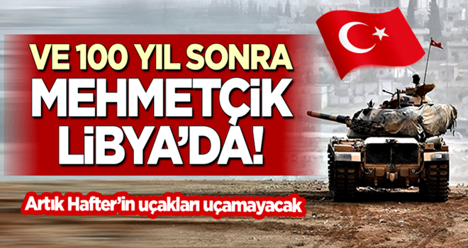 Ve 100 yıl sonra Türk askeri Libya'da!