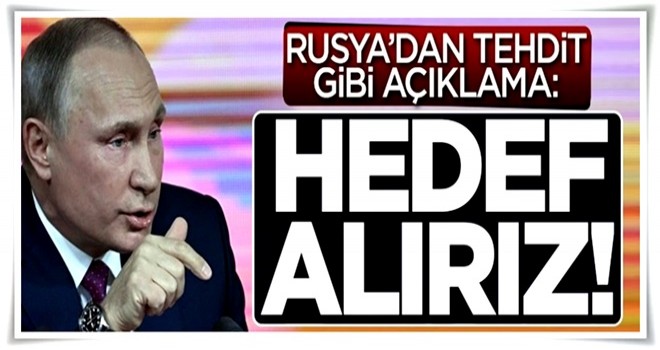 Rusya'dan tehdit gibi açıklama: Hedef alırız!