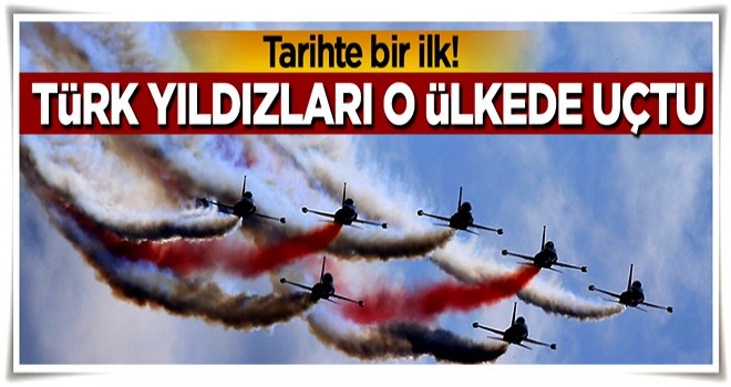 Tarihte bir ilk! Türk yıldızları o ülkede uçtu