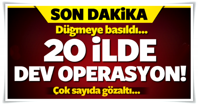 Düğmeye basıldı... 20 ilde dev operasyon!