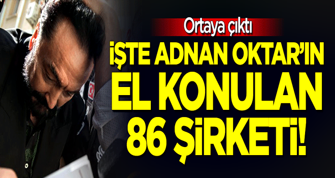 Ortaya çıktı! İşte Adnan Oktar'ın el konulan şirketleri