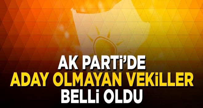 AK Parti'den adaylık başvurusu yapmayan vekiller belli oldu