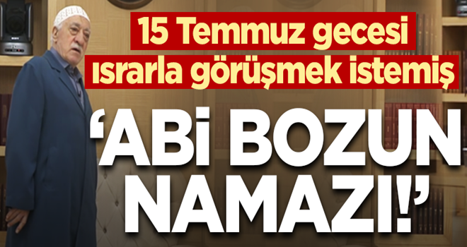 FETÖ'cü hain 15 Temmuz'da ısrarla Gülen'le görüşmek istemiş!